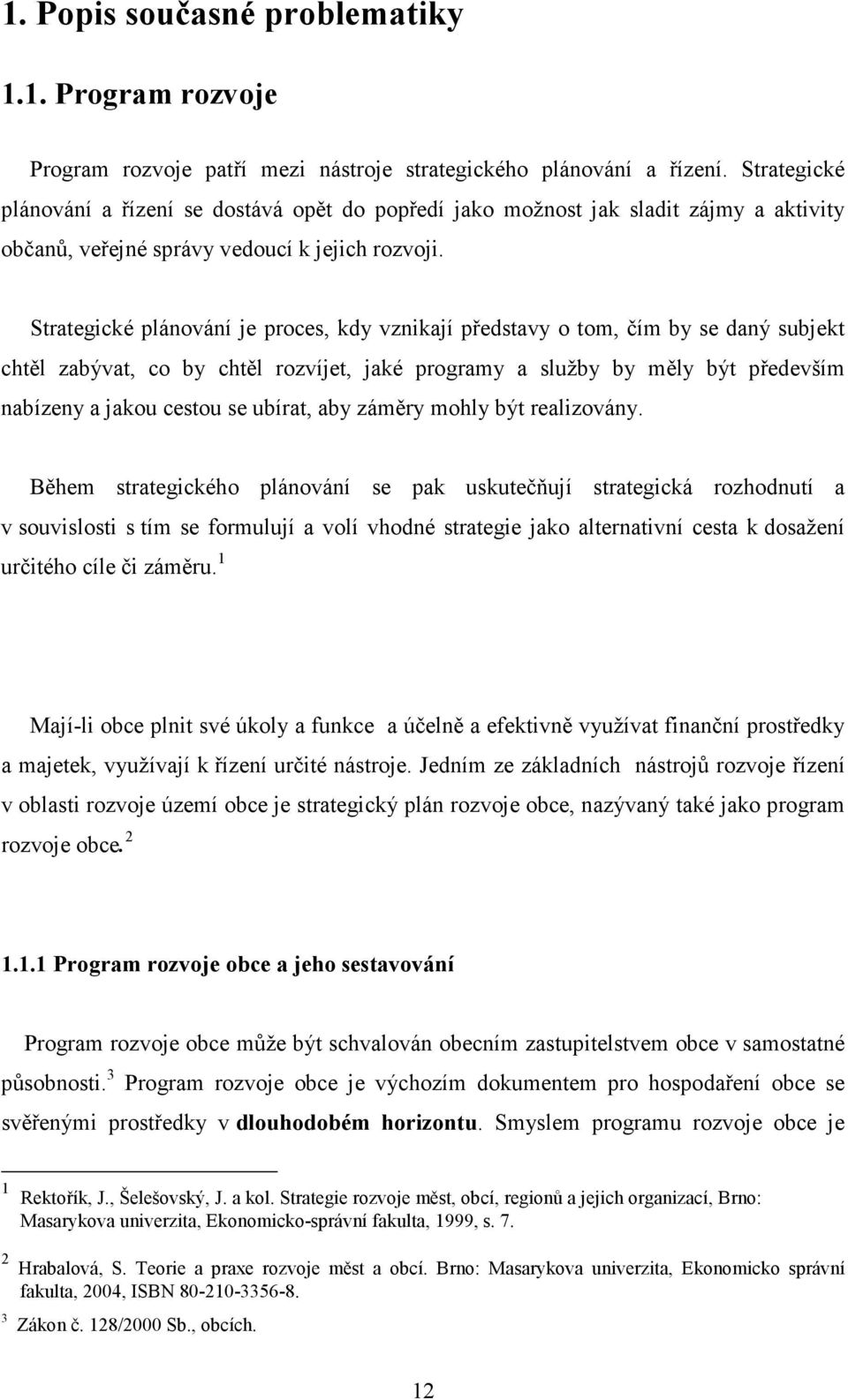 Strategické plánování je proces, kdy vznikají představy o tom, čím by se daný subjekt chtěl zabývat, co by chtěl rozvíjet, jaké programy a služby by měly být především nabízeny a jakou cestou se