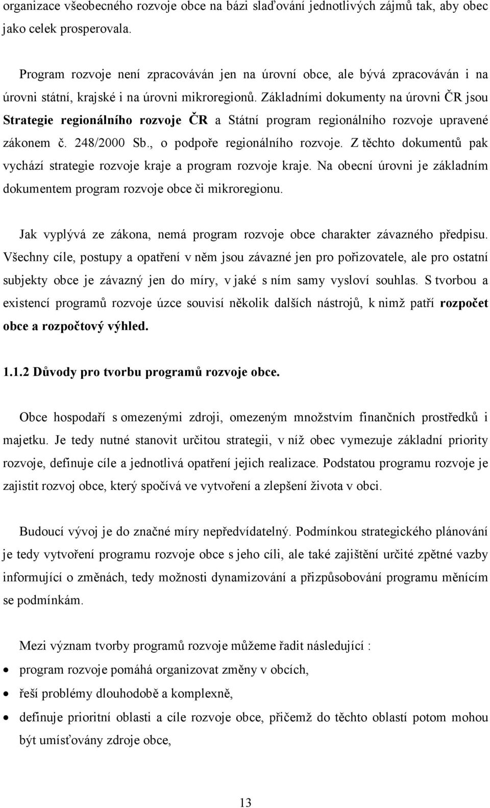 Základními dokumenty na úrovni ČR jsou Strategie regionálního rozvoje ČR a Státní program regionálního rozvoje upravené zákonem č. 248/2000 Sb., o podpoře regionálního rozvoje.