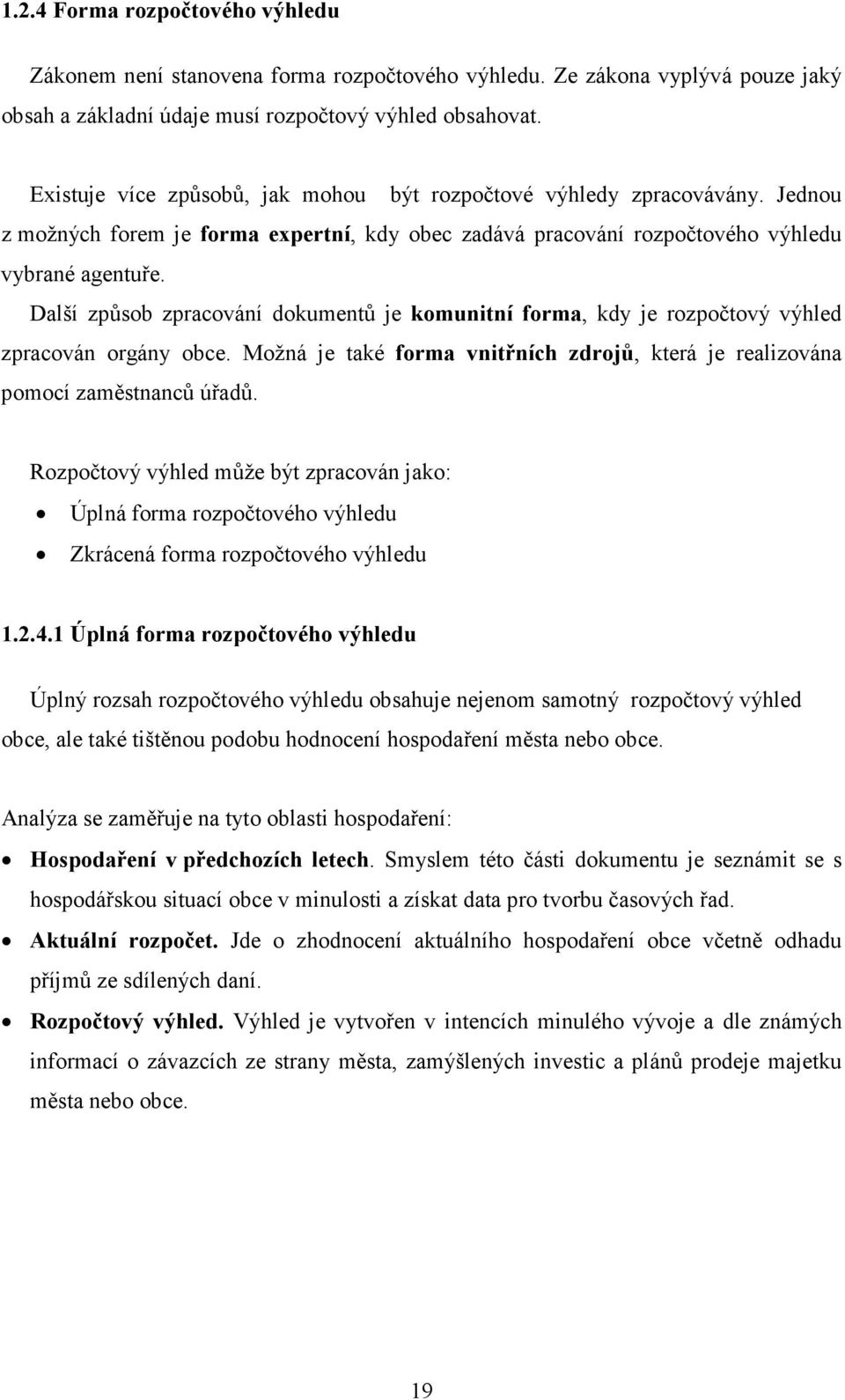 Další způsob zpracování dokumentů je komunitní forma, kdy je rozpočtový výhled zpracován orgány obce. Možná je také forma vnitřních zdrojů, která je realizována pomocí zaměstnanců úřadů.