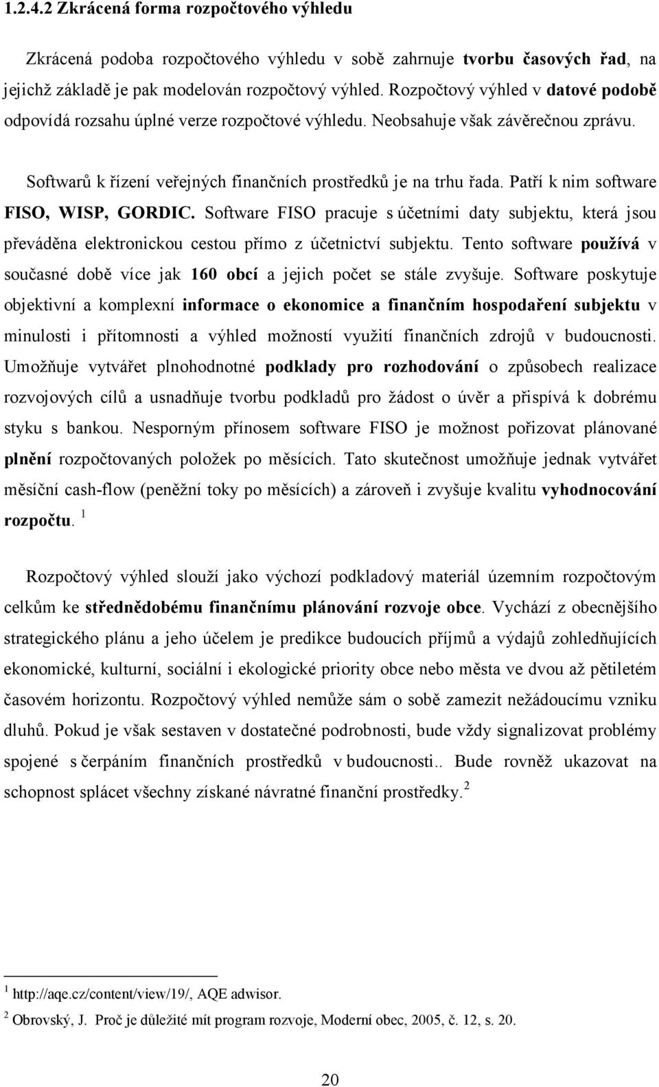 Patří k nim software FISO, WISP, GORDIC. Software FISO pracuje s účetními daty subjektu, která jsou převáděna elektronickou cestou přímo z účetnictví subjektu.