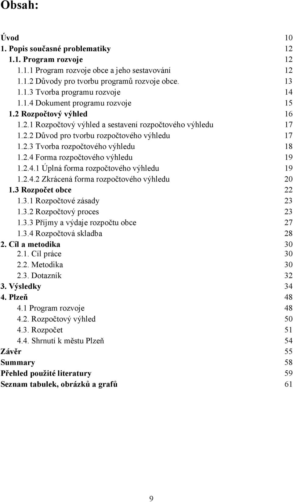 2.4 Forma rozpočtového výhledu 19 1.2.4.1 Úplná forma rozpočtového výhledu 19 1.2.4.2 Zkrácená forma rozpočtového výhledu 20 1.3 Rozpočet obce 22 1.3.1 Rozpočtové zásady 23 1.3.2 Rozpočtový proces 23 1.