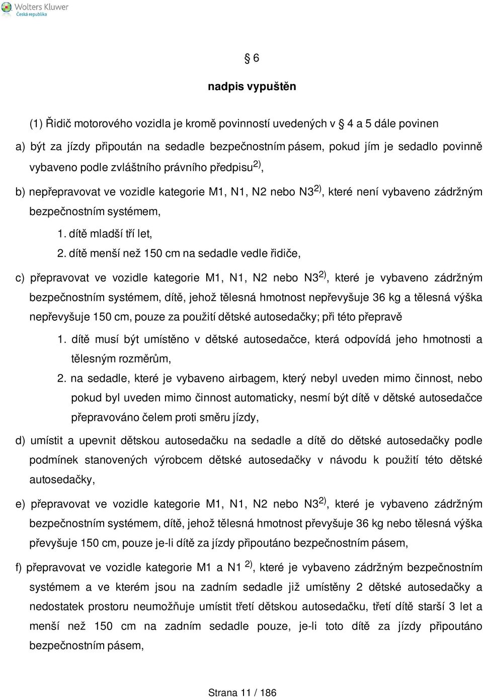 dítě menší než 150 cm na sedadle vedle řidiče, c) přepravovat ve vozidle kategorie M1, N1, N2 nebo N3 2), které je vybaveno zádržným bezpečnostním systémem, dítě, jehož tělesná hmotnost nepřevyšuje