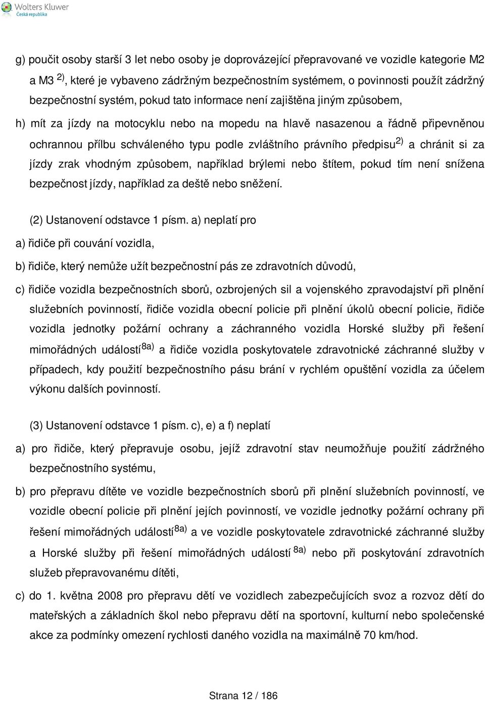 právního předpisu 2) a chránit si za jízdy zrak vhodným způsobem, například brýlemi nebo štítem, pokud tím není snížena bezpečnost jízdy, například za deště nebo sněžení.
