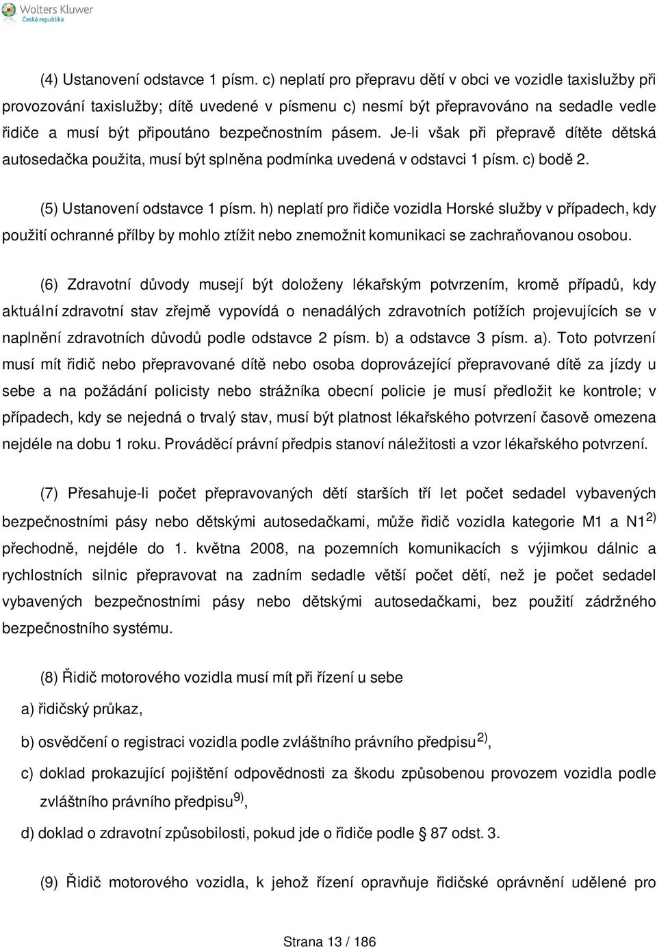 pásem. Je-li však při přepravě dítěte dětská autosedačka použita, musí být splněna podmínka uvedená v odstavci 1 písm. c) bodě 2. (5) Ustanovení odstavce 1 písm.