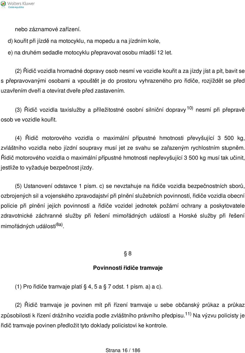 dveří a otevírat dveře před zastavením. (3) Řidič vozidla taxislužby a příležitostné osobní silniční dopravy 10) nesmí při přepravě osob ve vozidle kouřit.