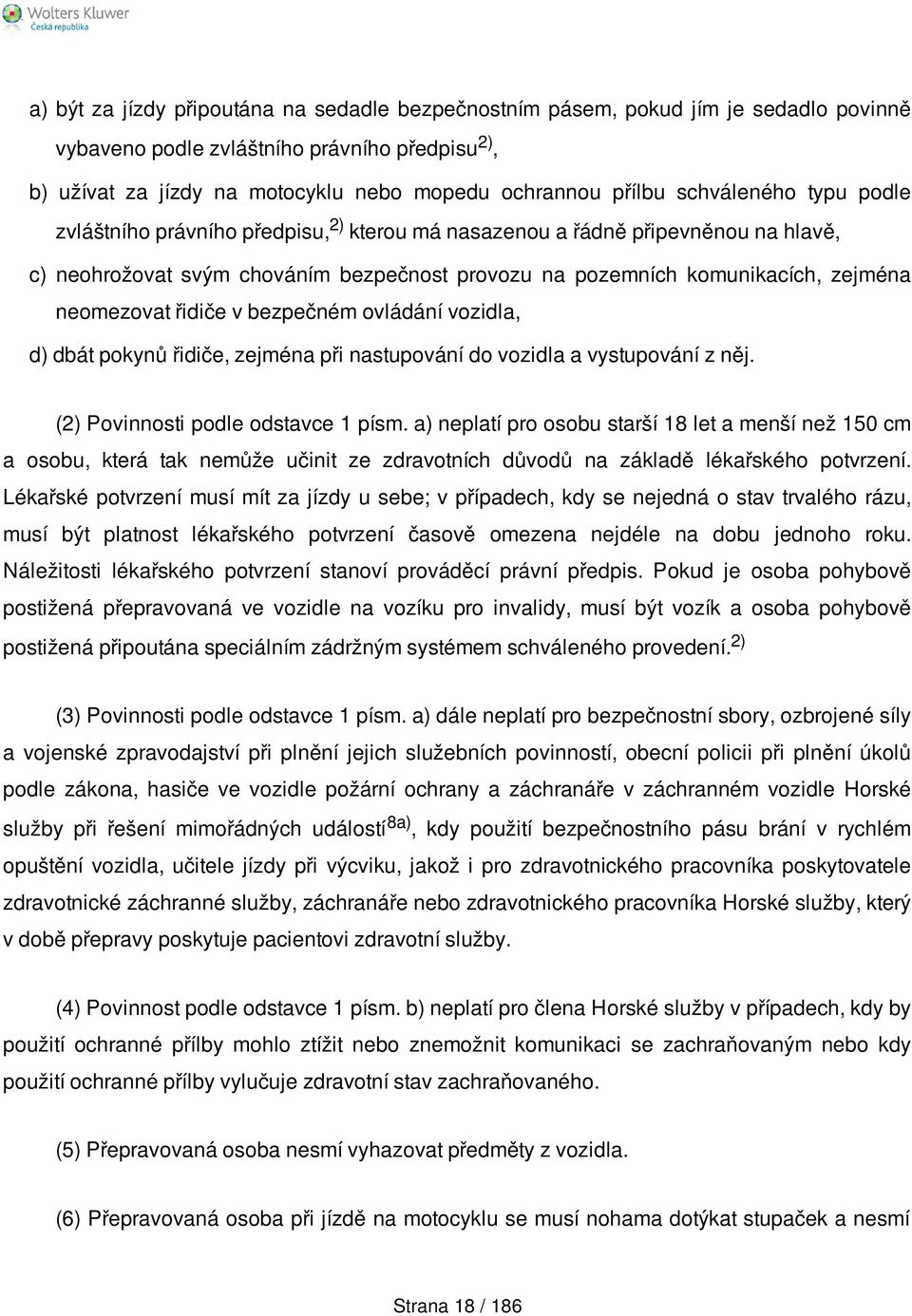 řidiče v bezpečném ovládání vozidla, d) dbát pokynů řidiče, zejména při nastupování do vozidla a vystupování z něj. (2) Povinnosti podle odstavce 1 písm.