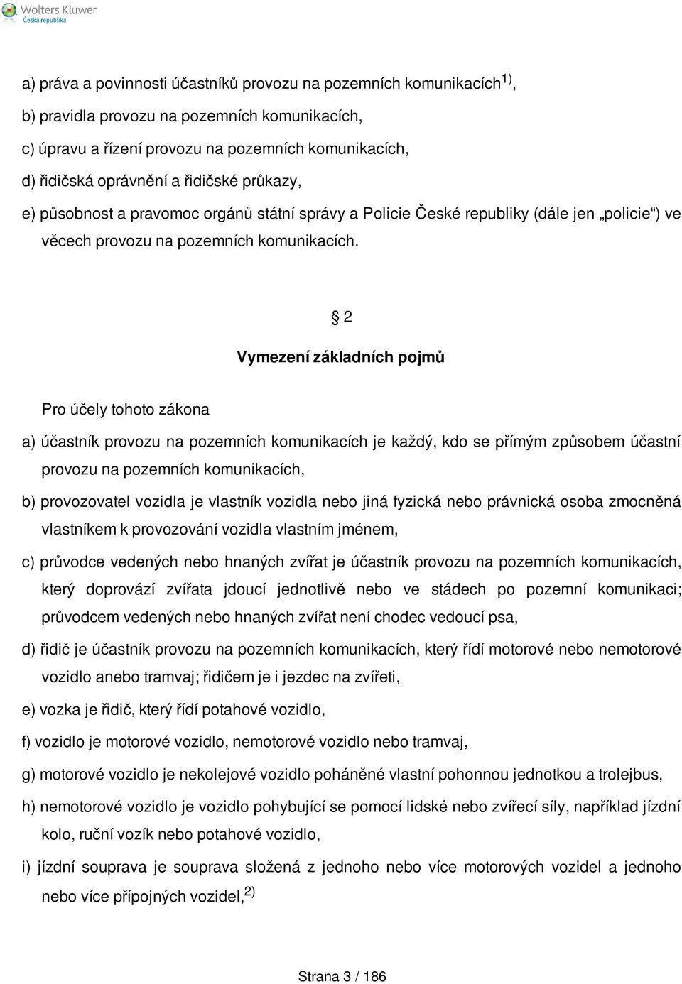 2 Vymezení základních pojmů Pro účely tohoto zákona a) účastník provozu na pozemních komunikacích je každý, kdo se přímým způsobem účastní provozu na pozemních komunikacích, b) provozovatel vozidla