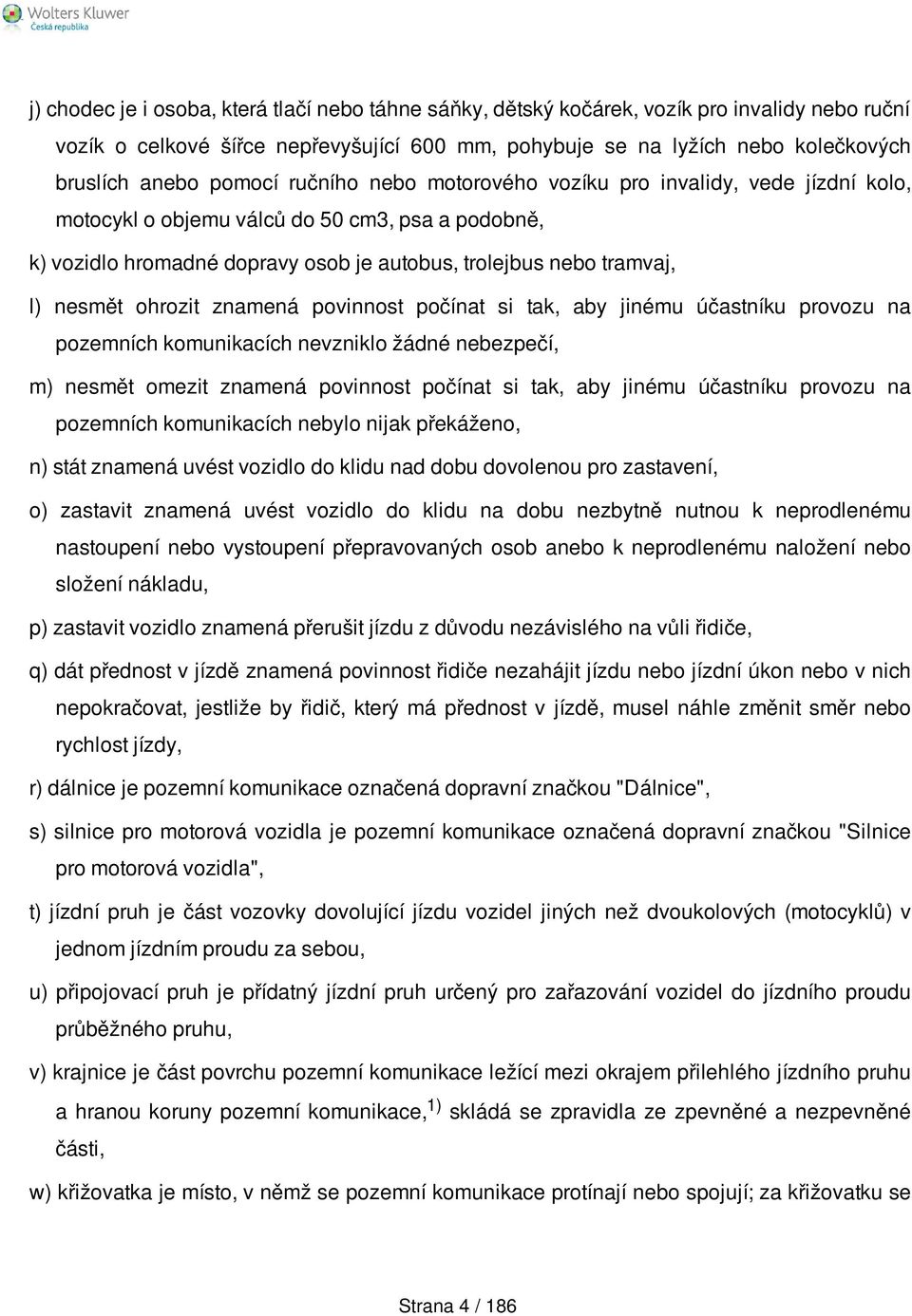 ohrozit znamená povinnost počínat si tak, aby jinému účastníku provozu na pozemních komunikacích nevzniklo žádné nebezpečí, m) nesmět omezit znamená povinnost počínat si tak, aby jinému účastníku