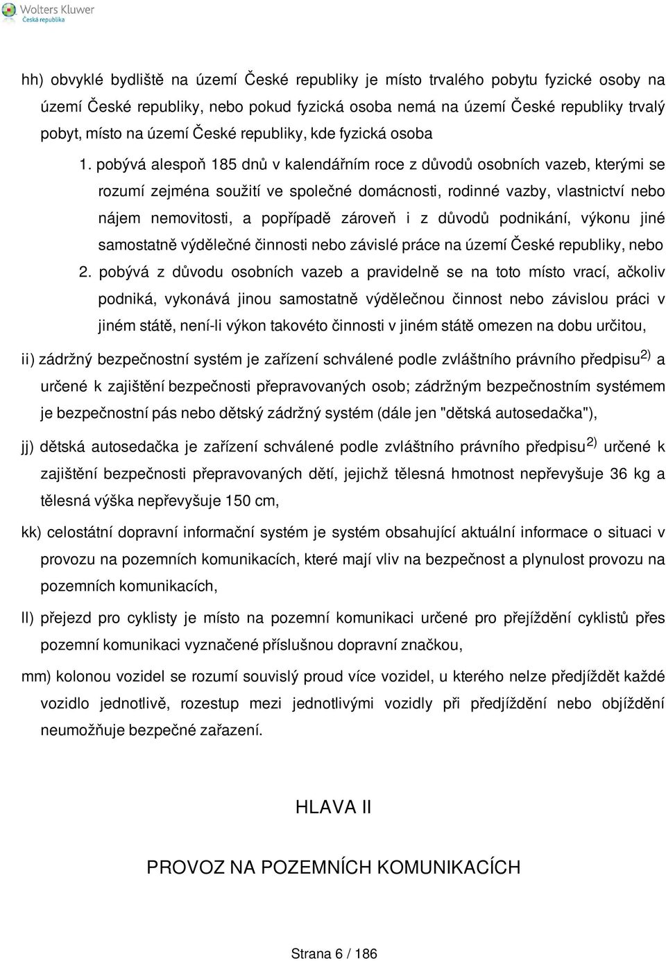 pobývá alespoň 185 dnů v kalendářním roce z důvodů osobních vazeb, kterými se rozumí zejména soužití ve společné domácnosti, rodinné vazby, vlastnictví nebo nájem nemovitosti, a popřípadě zároveň i z