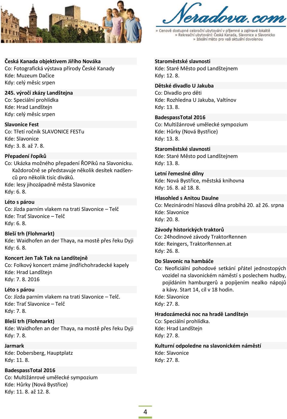 8. Léto s párou Co: Jízda parním vlakem na trati Slavonice Telč Kde: Trať Slavonice Telč Kdy: 6. 8. Kdy: 6. 8. Koncert Jen Tak Tak na Landštejně Co: Folkový koncert známe jindřichohradecké kapely Kdy: 7.