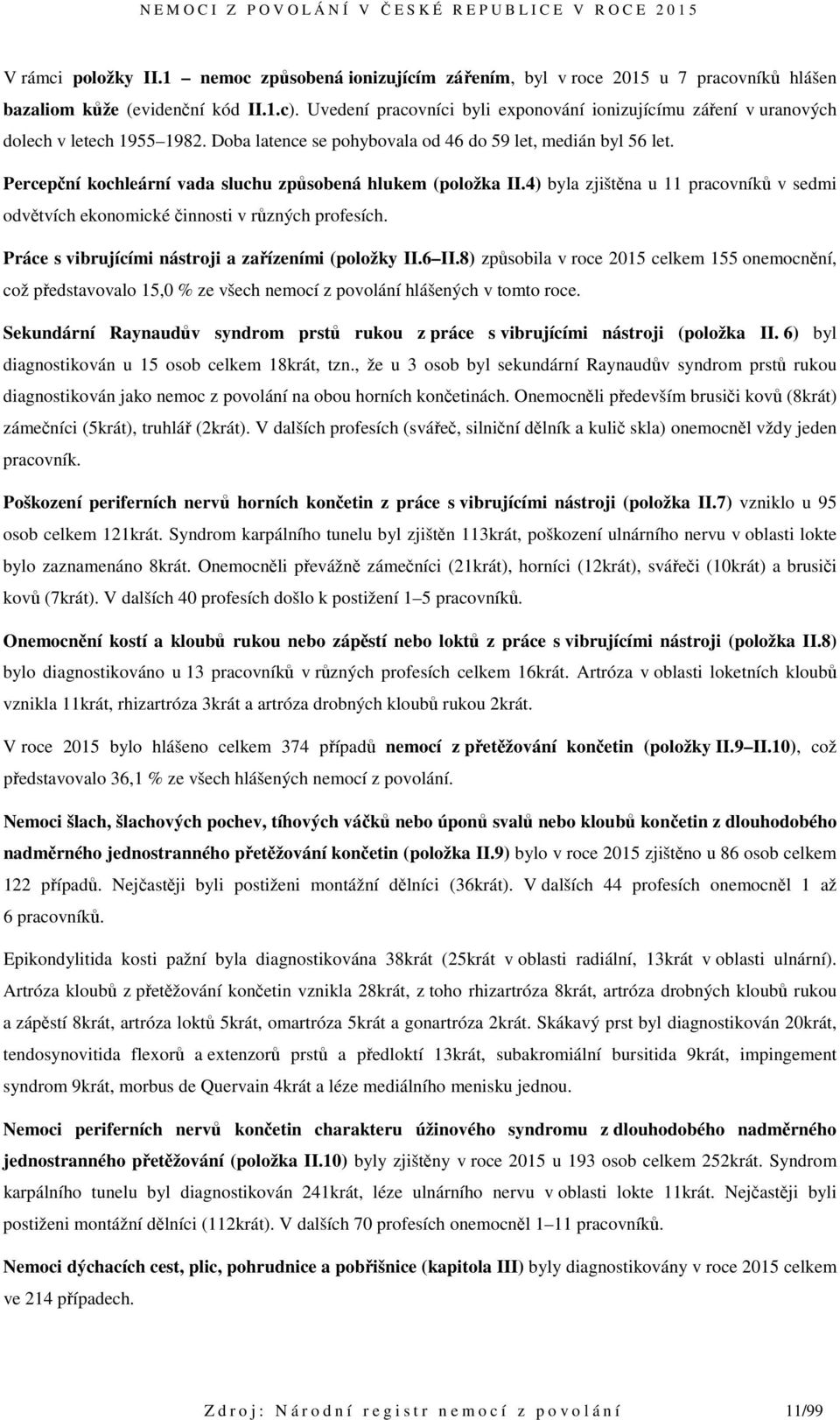 Percepční kochleární vada sluchu způsobená hlukem (položka II.4) byla zjištěna u 11 pracovníků v sedmi odvětvích ekonomické činnosti v různých profesích.