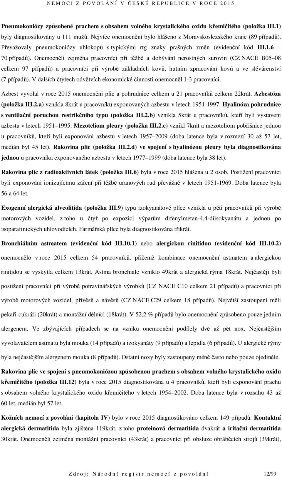 Onemocněli zejména pracovníci při těžbě a dobývání nerostných surovin (CZ NACE B05 08 celkem 97 případů) a pracovníci při výrobě základních kovů, hutním zpracování kovů a ve slévárenství (7 případů).