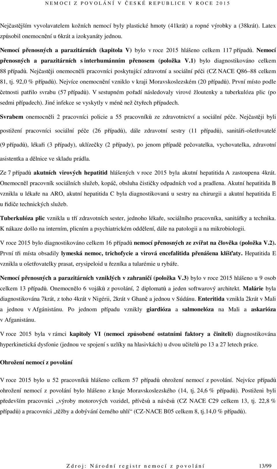 1) bylo diagnostikováno celkem 88 případů. Nejčastěji onemocněli pracovníci poskytující zdravotní a sociální péči (CZ NACE Q86 88 celkem 81, tj. 92,0 % případů).
