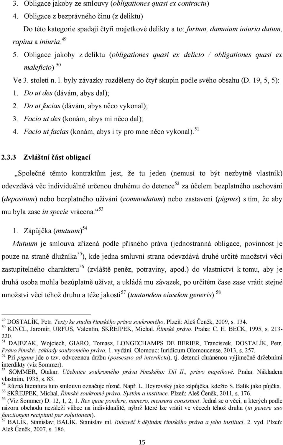Obligace jakoby z deliktu (obligationes quasi ex delicto / obligationes quasi ex maleficio) 50 Ve 3. století n. l. byly závazky rozděleny do čtyř skupin podle svého obsahu (D. 19, 5, 5): 1.