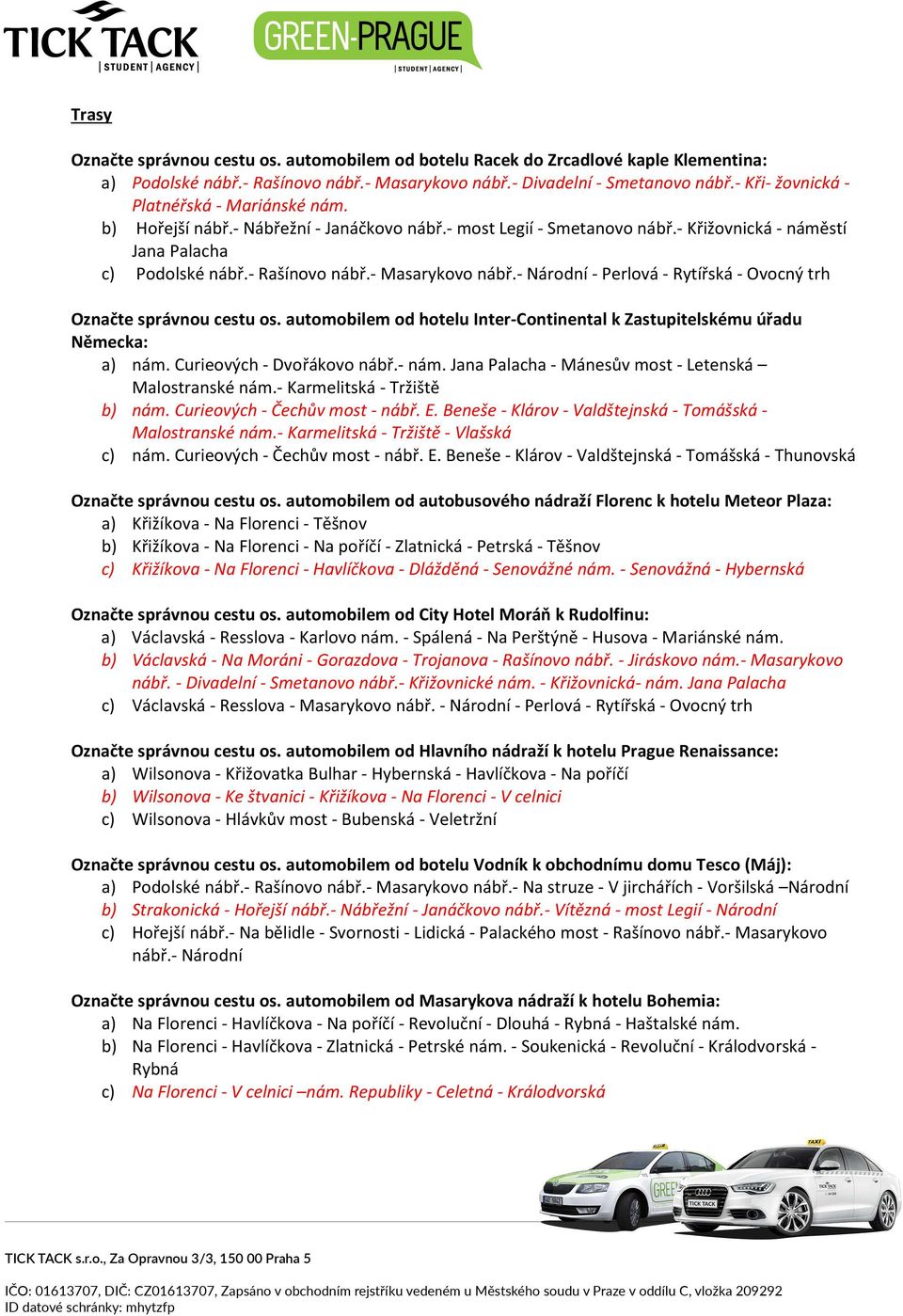 - Masarykovo nábř.- Národní - Perlová - Rytířská - Ovocný trh Označte správnou cestu os. automobilem od hotelu Inter-Continental k Zastupitelskému úřadu Německa: a) nám. Curieových - Dvořákovo nábř.