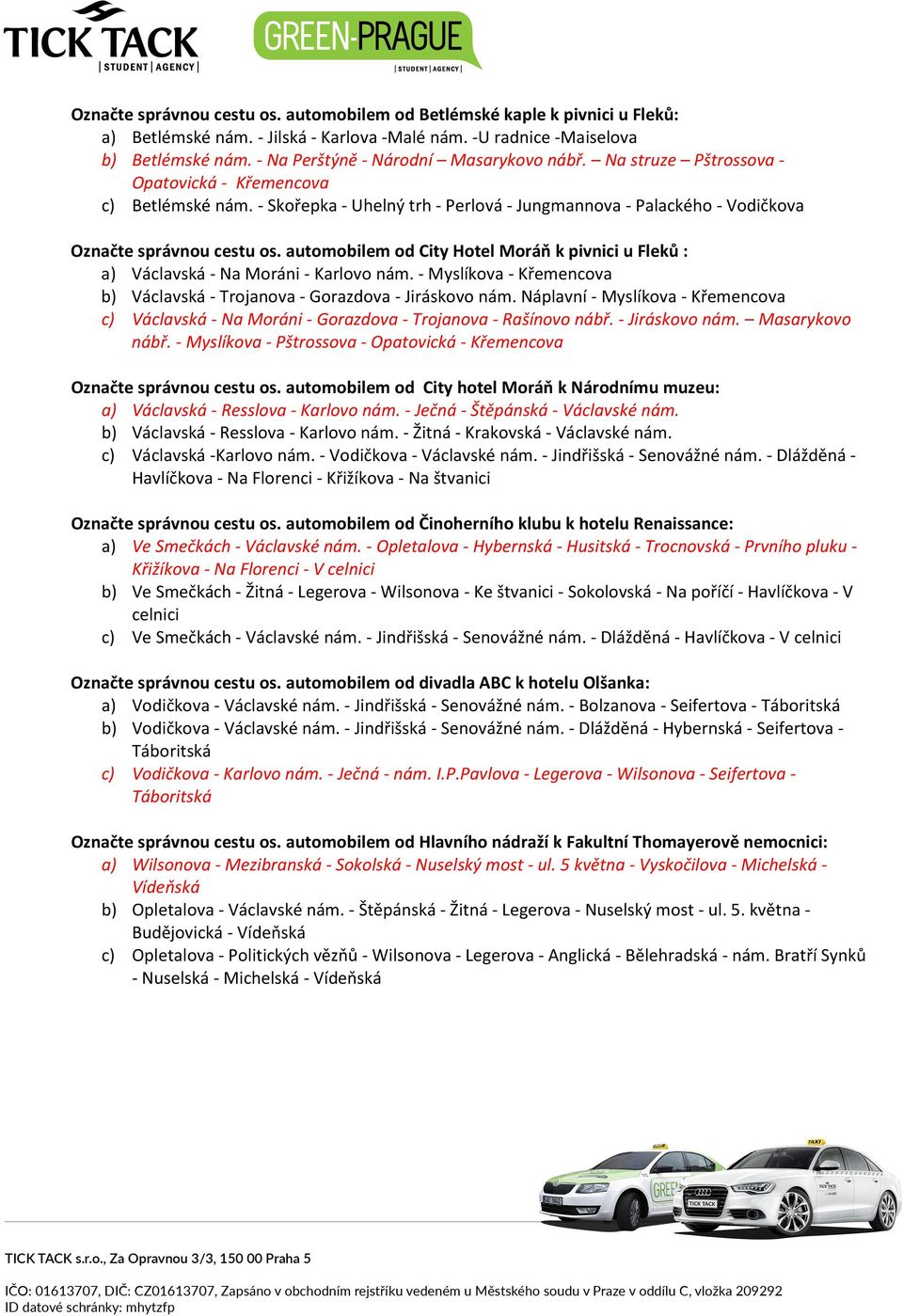 - Skořepka - Uhelný trh - Perlová - Jungmannova - Palackého - Vodičkova Označte správnou cestu os. automobilem od City Hotel Moráň k pivnici u Fleků : a) Václavská - Na Moráni - Karlovo nám.