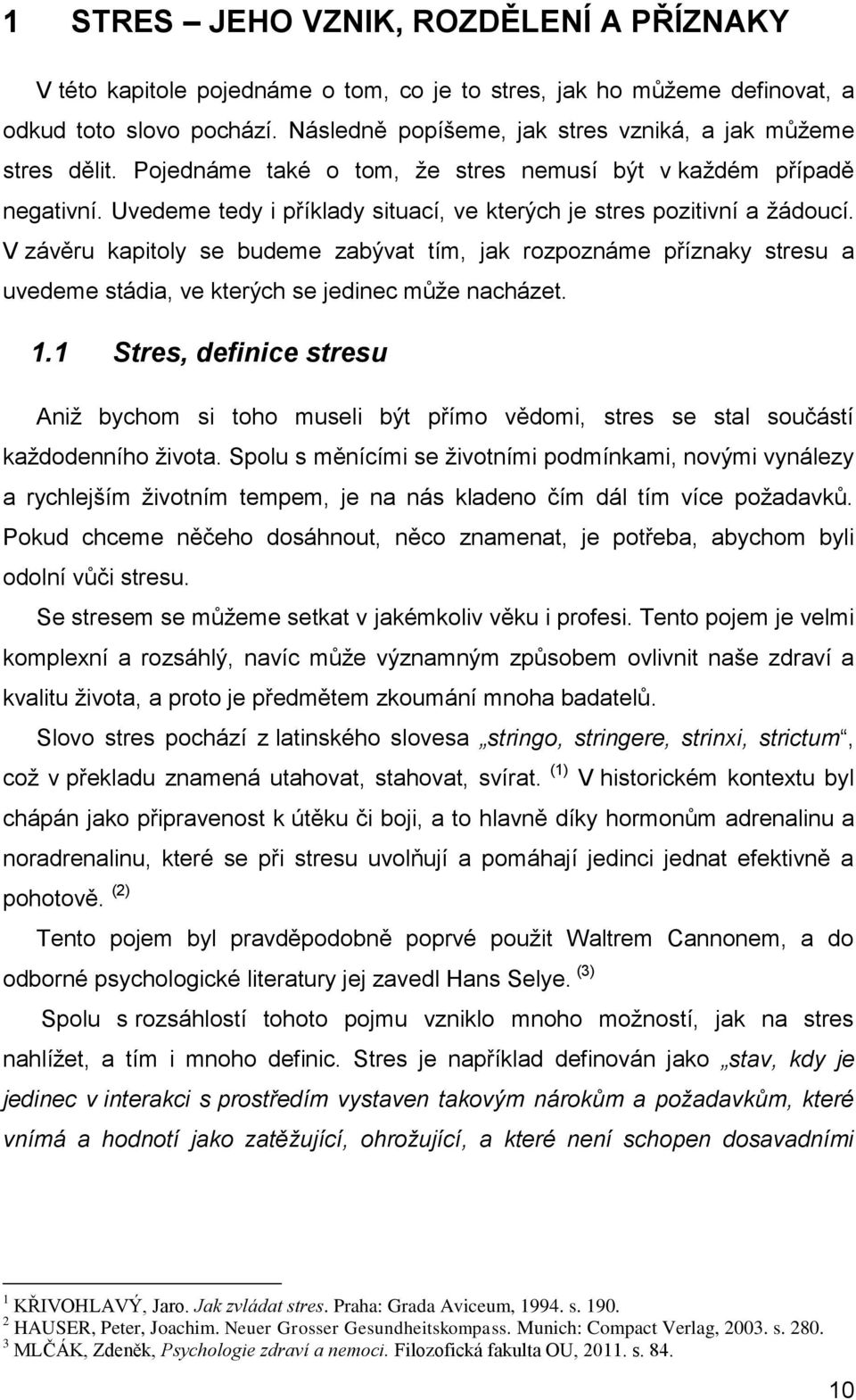 Uvedeme tedy i příklady situací, ve kterých je stres pozitivní a žádoucí. V závěru kapitoly se budeme zabývat tím, jak rozpoznáme příznaky stresu a uvedeme stádia, ve kterých se jedinec může nacházet.