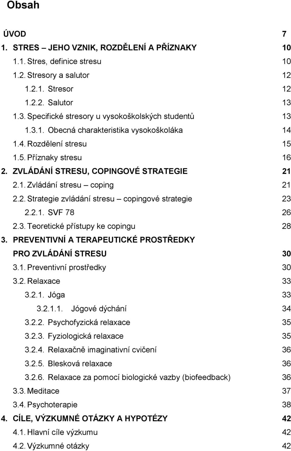 2. Strategie zvládání stresu copingové strategie 23 2.2.1. SVF 78 26 2.3. Teoretické přístupy ke copingu 28 3. PREVENTIVNÍ A TERAPEUTICKÉ PROSTŘEDKY PRO ZVLÁDÁNÍ STRESU 30 3.1. Preventivní prostředky 30 3.