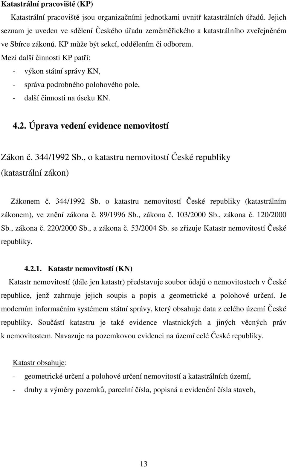 Mezi další činnosti KP patří: - výkon státní správy KN, - správa podrobného polohového pole, - další činnosti na úseku KN. 4.2. Úprava vedení evidence nemovitostí Zákon č. 344/1992 Sb.