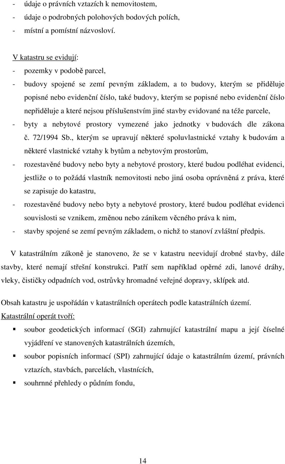 evidenční číslo nepřiděluje a které nejsou příslušenstvím jiné stavby evidované na téže parcele, - byty a nebytové prostory vymezené jako jednotky v budovách dle zákona č. 72/1994 Sb.