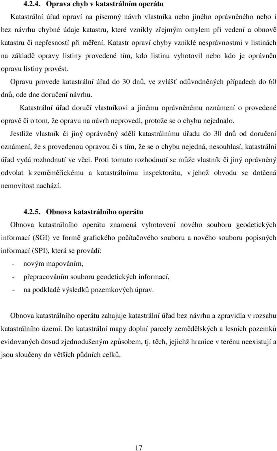 Katastr opraví chyby vzniklé nesprávnostmi v listinách na základě opravy listiny provedené tím, kdo listinu vyhotovil nebo kdo je oprávněn opravu listiny provést.