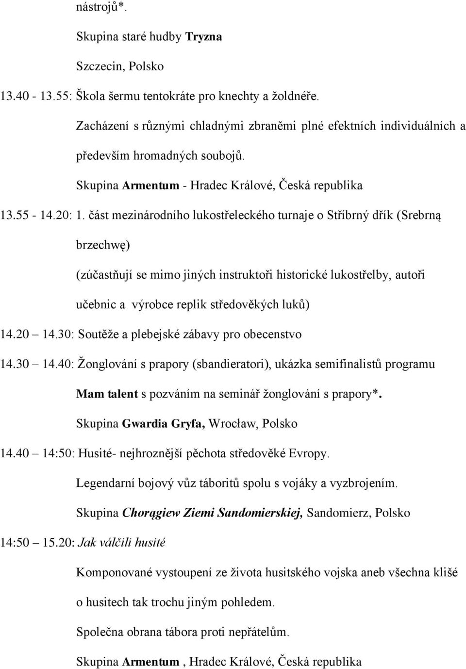 30: Soutěže a plebejské zábavy pro obecenstvo 14.30 14.40: Žonglování s prapory (sbandieratori), ukázka semifinalistů programu Mam talent s pozváním na seminář žonglování s prapory*.