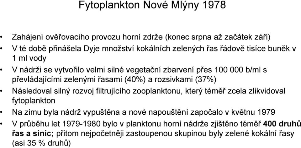 Následoval silný rozvoj filtrujícího zooplanktonu, který téměř zcela zlikvidoval fytoplankton Na zimu byla nádrž vypuštěna a nové napouštění započalo v květnu 1979