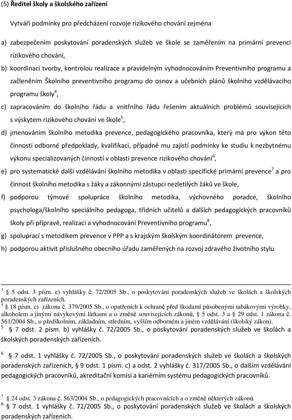 vzdělávacího programu školy 4, c) zapracováním do školního řádu a vnitřního řádu řešením aktuálních problémů souvisejících s výskytem rizikového chování ve škole 5, d) jmenováním školního metodika