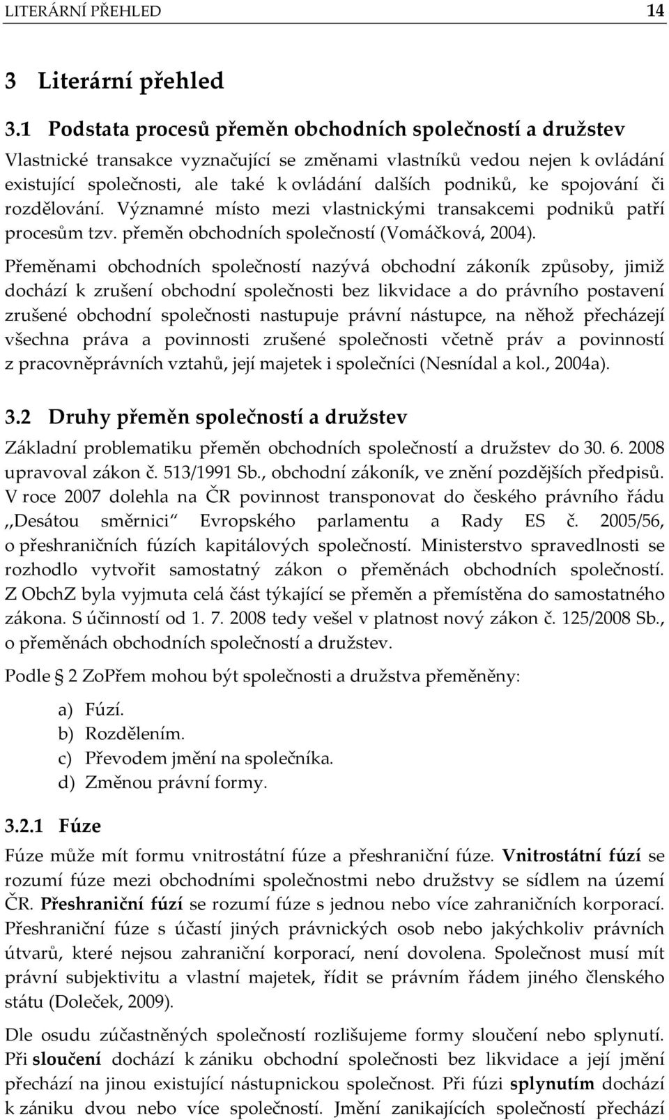 ke spojování či rozdělování. Významné místo mezi vlastnickými transakcemi podniků patří procesům tzv. přeměn obchodních společností (Vomáčková, 2004).