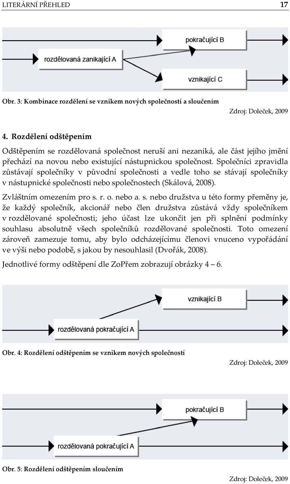 Společníci zpravidla zůstávají společníky v původní společnosti a vedle toho se stávají společníky v nástupnické společnosti nebo společnostech (Skálová, 2008). Zvláštním omezením pro s. r. o. nebo a.