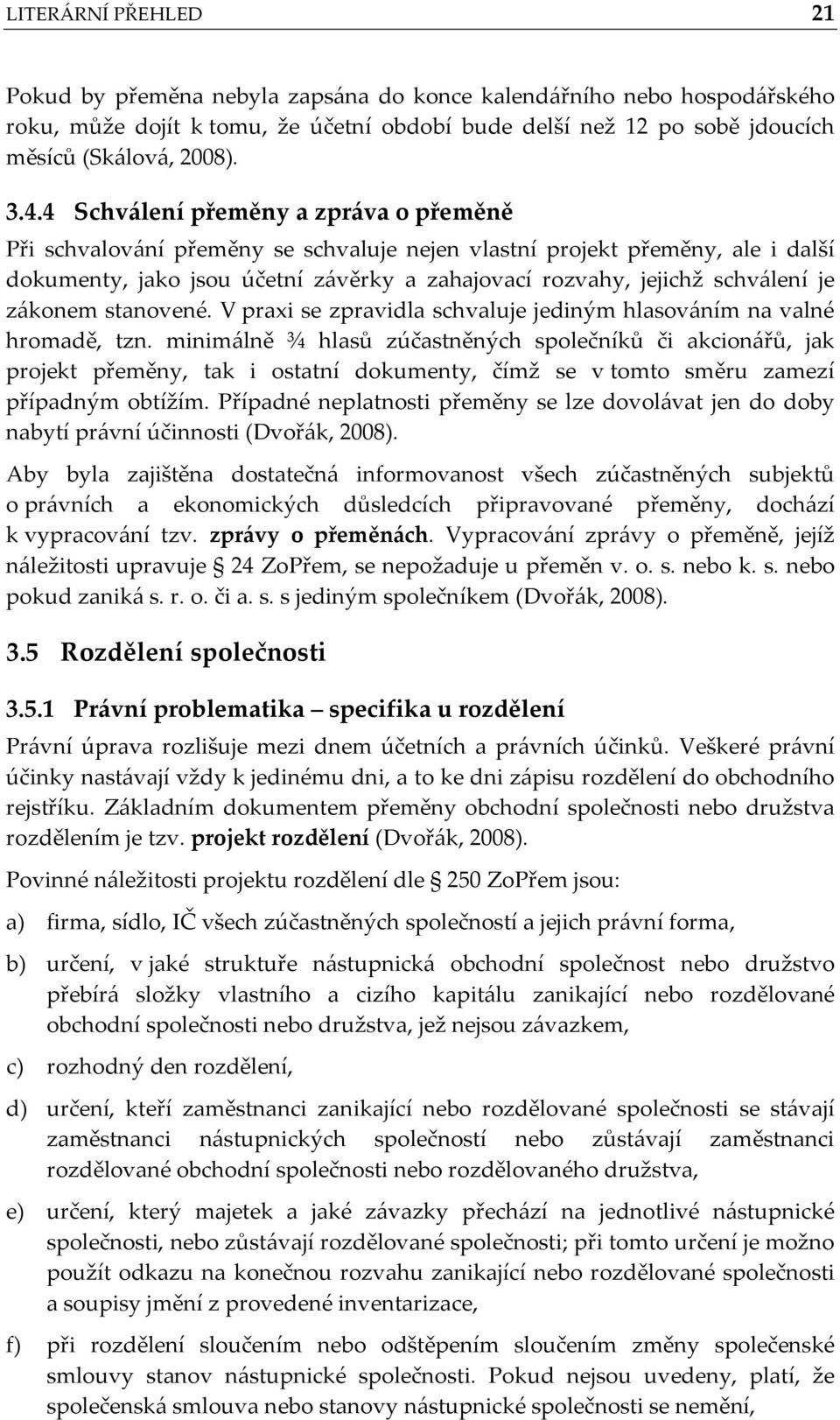 zákonem stanovené. V praxi se zpravidla schvaluje jediným hlasováním na valné hromadě, tzn.