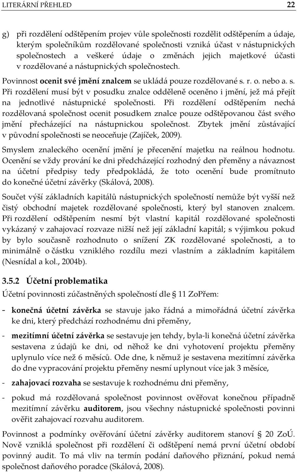 Při rozdělení odštěpením nechá rozdělovaná společnost ocenit posudkem znalce pouze odštěpovanou část svého jmění přecházející na nástupnickou společnost.