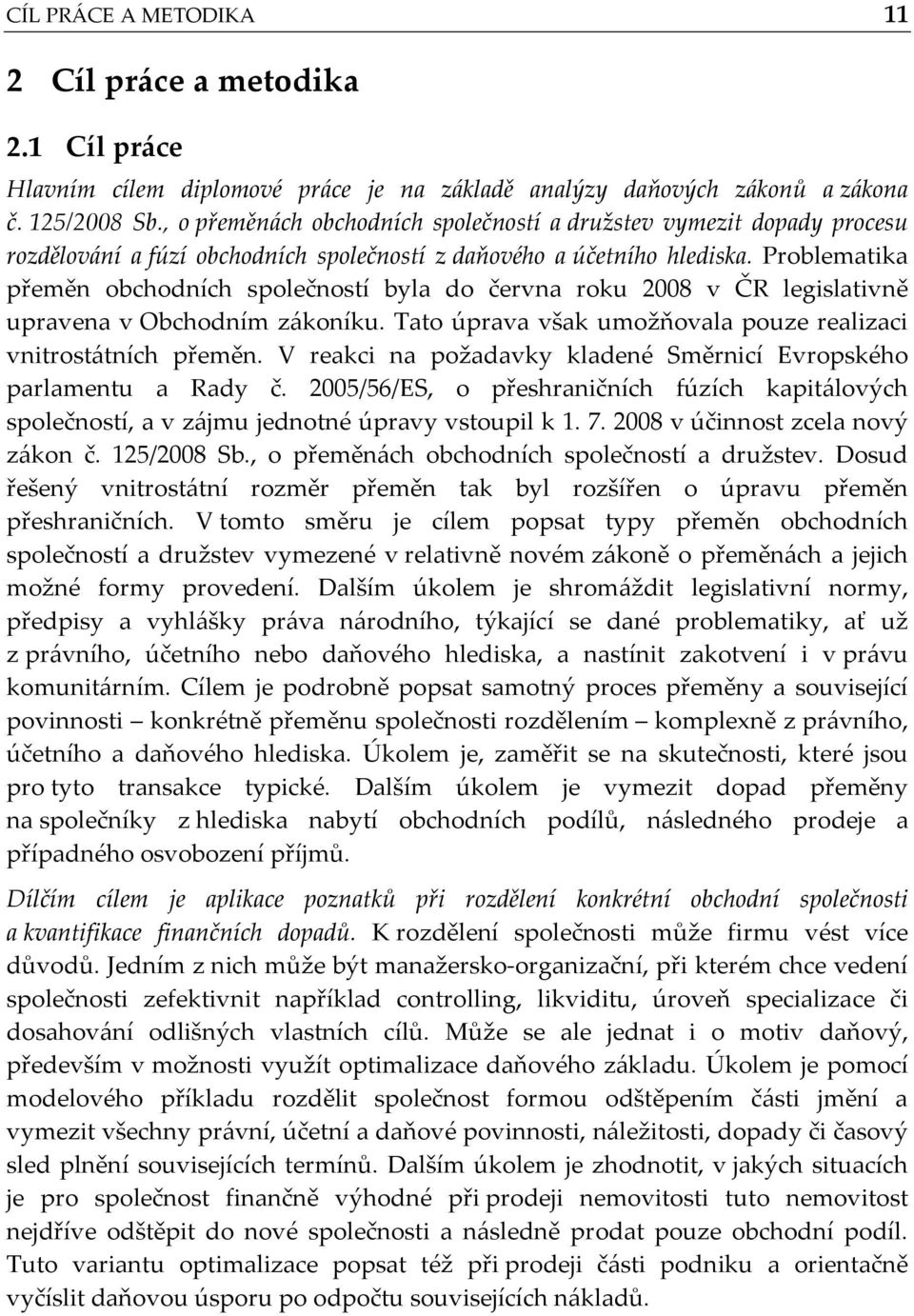 Problematika přeměn obchodních společností byla do června roku 2008 v ČR legislativně upravena v Obchodním zákoníku. Tato úprava však umožňovala pouze realizaci vnitrostátních přeměn.