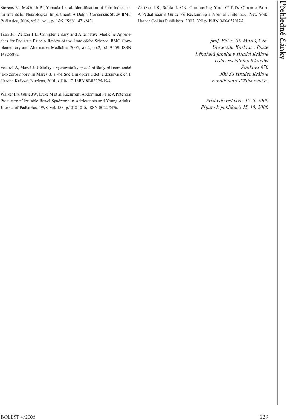 149-159. ISSN 1472-6882. Vodová A, Mareš J. Uèitelky a vychovatelky speciální školy pøi nemocnici jako zdroj opory. In Mareš, J. a kol. Sociální opora u dìtí a dospívajících I.