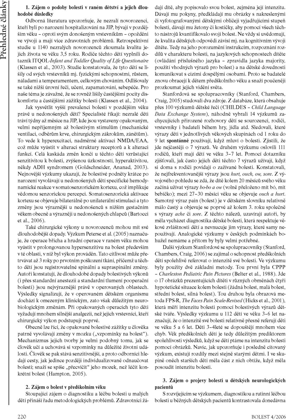 Rodièe tìchto dìtí vyplnili dotazník ITQOL-Infant and Toddler Quality of Life Questionaire (Klassen et al., 2003). Studie konstatovala, že tyto dìti se lišily od svých vrstevníkù mj.