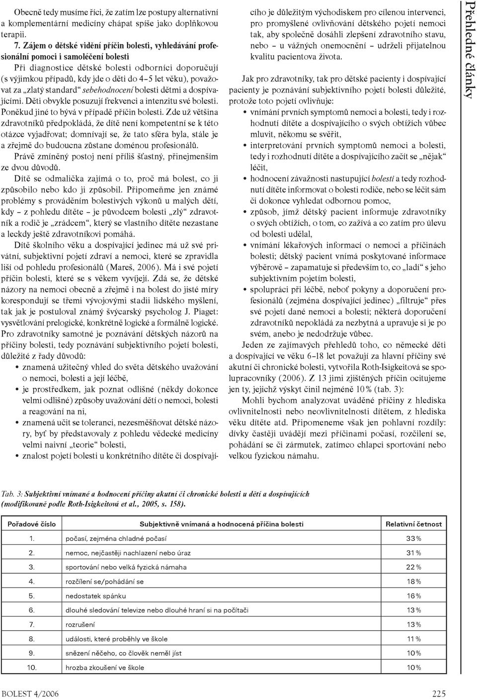 považovat za zlatý standard sebehodnocení bolesti dìtmi a dospívajícími. Dìti obvykle posuzují frekvenci a intenzitu své bolesti. Ponìkud jiné to bývá v pøípadì pøíèin bolesti.