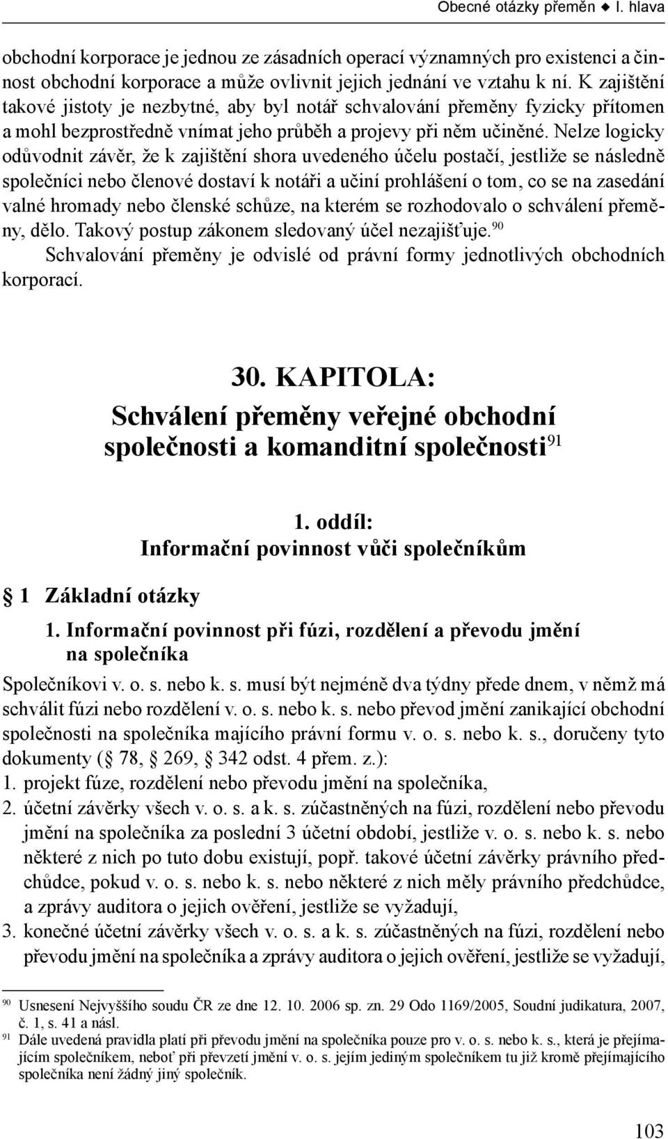 Nelze logicky odůvodnit závěr, že k zajištění shora uvedeného účelu postačí, jestliže se následně společníci nebo členové dostaví k notáři a učiní prohlášení o tom, co se na zasedání valné hromady