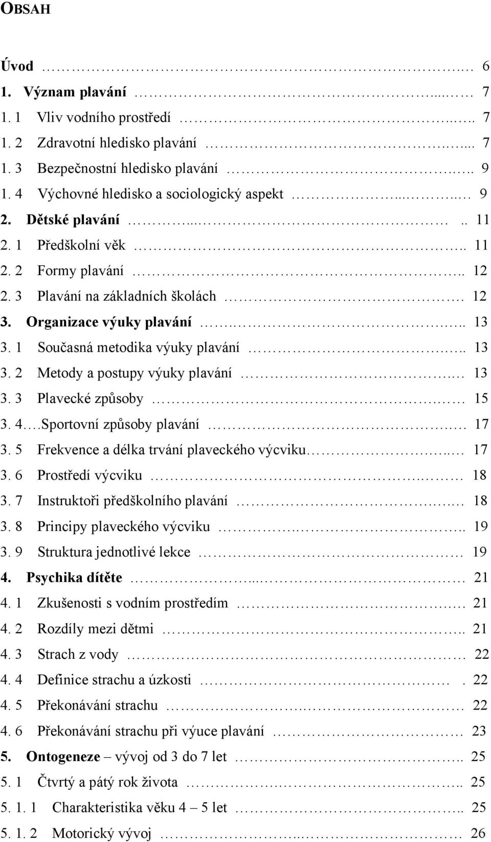 13 3. 3 Plavecké způsoby. 15 3. 4.Sportovní způsoby plavání.. 17 3. 5 Frekvence a délka trvání plaveckého výcviku... 17 3. 6 Prostředí výcviku. 18 3. 7 Instruktoři předškolního plavání.. 18 3. 8 Principy plaveckého výcviku.