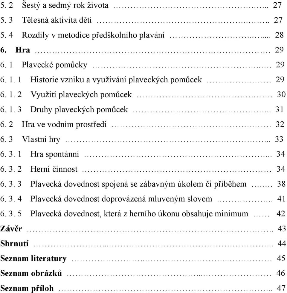 2 Hra ve vodním prostředí.. 32 6. 3 Vlastní hry... 33 6. 3. 1 Hra spontánní... 34 6. 3. 2 Herní činnost 34 6. 3. 3 Plavecká dovednost spojená se zábavným úkolem či příběhem.