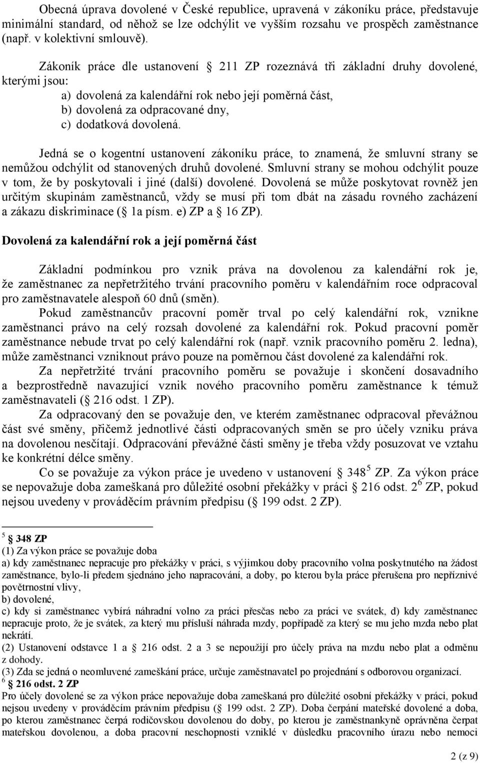 Jedná se o kogentní ustanovení zákoníku práce, to znamená, že smluvní strany se nemůžou odchýlit od stanovených druhů dovolené.