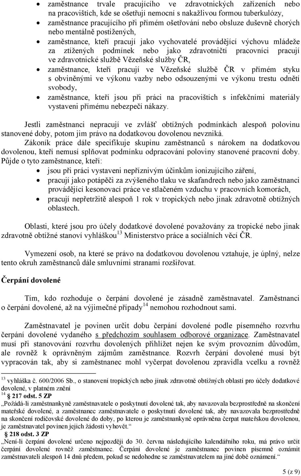 službě Vězeňské služby ČR, zaměstnance, kteří pracují ve Vězeňské službě ČR v přímém styku s obviněnými ve výkonu vazby nebo odsouzenými ve výkonu trestu odnětí svobody, zaměstnance, kteří jsou při