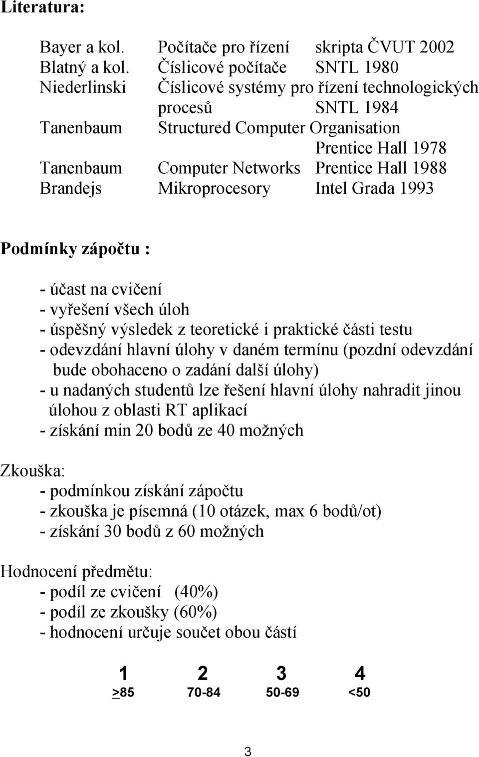 Prentice Hall 1988 Brandejs Mikroprocesory Intel Grada 1993 Podmínky zápočtu : - účast na cvičení - vyřešení všech úloh - úspěšný výsledek z teoretické i praktické části testu - odevzdání hlavní