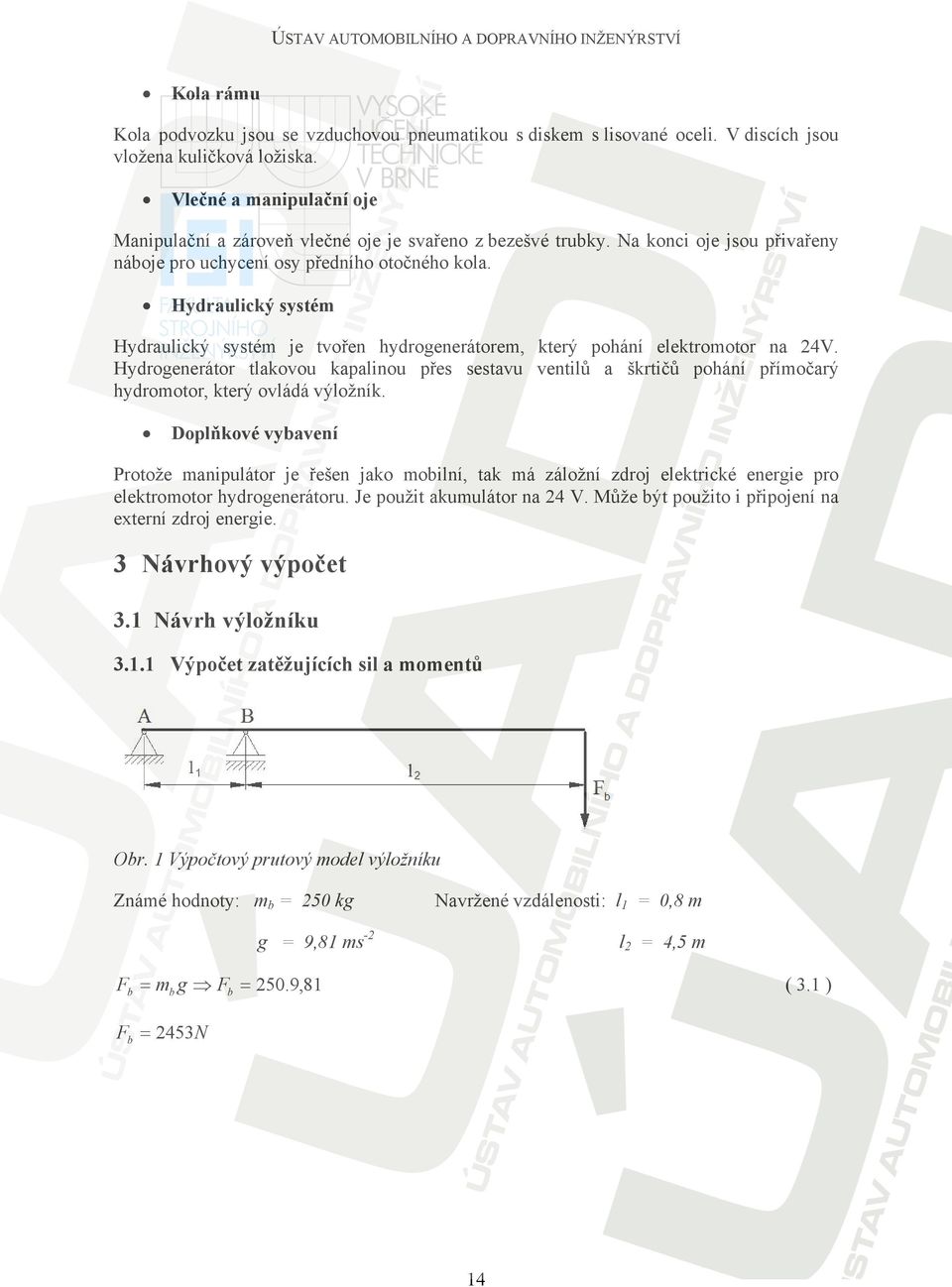Hydraulický systém Hydraulický systém je tvořen hydrogenerátorem, který pohání elektromotor na V.