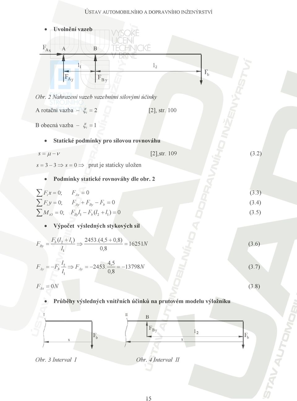) s = s = 0 prut je staticky uložen Podmínky statické rovnováhy dle obr. F x = 0; F y = 0; M = 0; i FAx = 0 (.) i FAy + FBy Fb = 0 (.