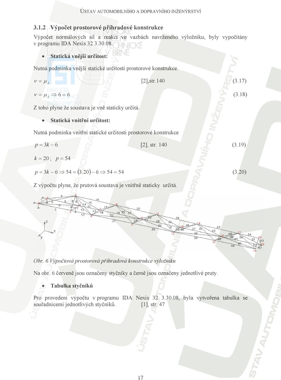 Statická vnitřní určitost: Nutná podmínka vnitřní statické určitosti prostorové konstrukce p = k 6 [], str. 0 (.9) k = 0 ; p = 5 p = k 6 5 = (.0 ) 6 5 = 5 (.