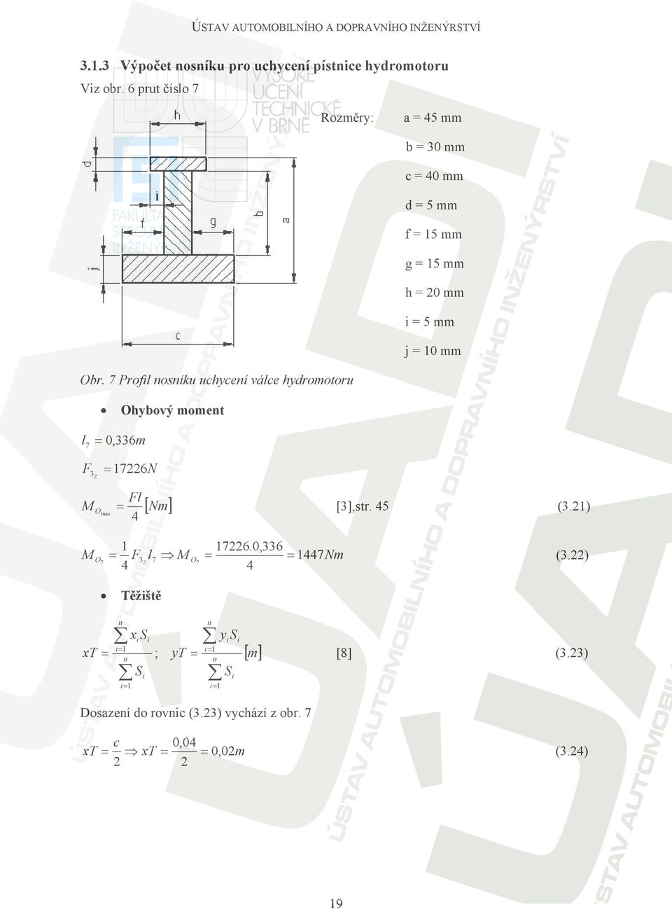 7 Profil nosníku uchycení válce hydromotoru Ohybový moment l7 = 0,6m FZ = 76N M Omax = M O7 = Fl [Nm] 76.