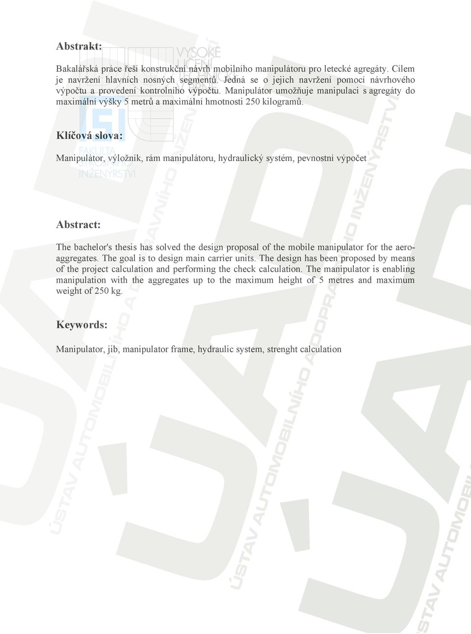 Klíčová slova: Manipulátor, výložník, rám manipulátoru, hydraulický systém, pevnostní výpočet Abstract: The bachelor's thesis has solved the design proposal of the mobile manipulator for the