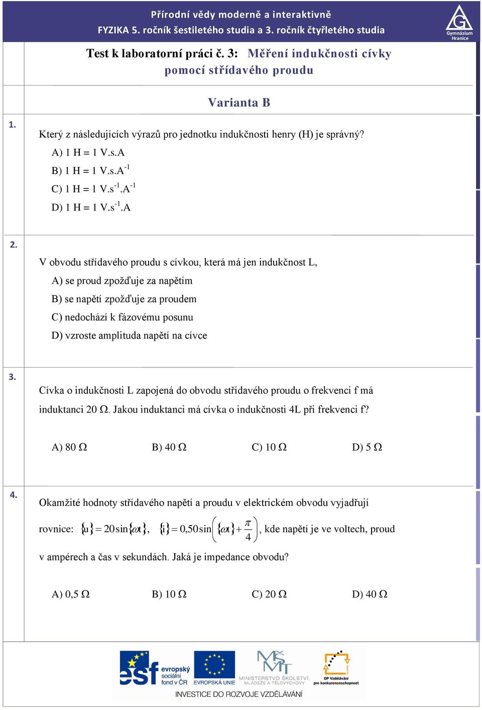 A - D) H = V.s -.A. V obvodu střídavého proudu s cívkou, která má jen indukčnost, A) se proud zpožďuje za napětím B) se napětí zpožďuje za proudem C) nedochází k fázovému posunu D) vzroste amplituda napětí na cívce 3.