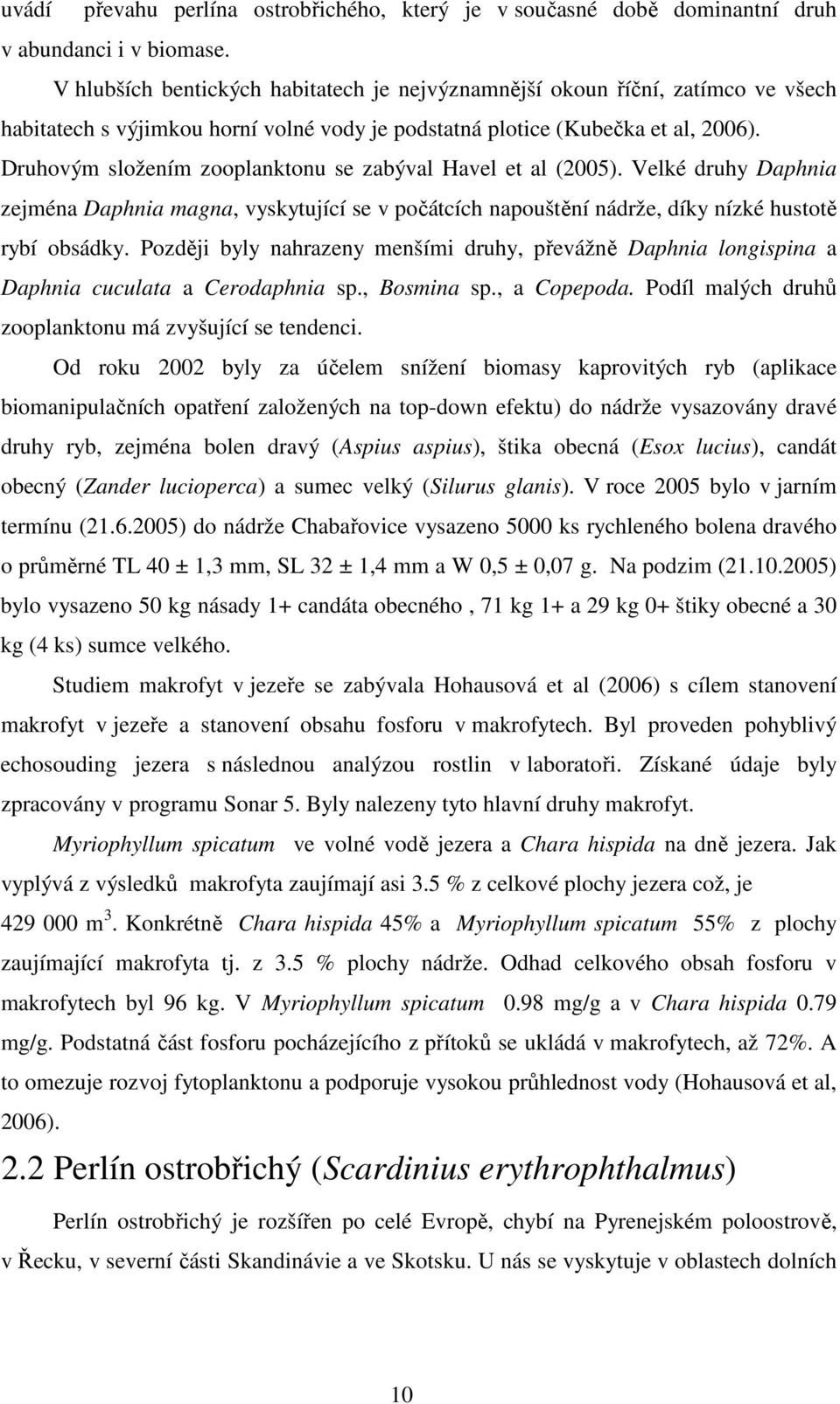 Druhovým složením zooplanktonu se zabýval Havel et al (2005). Velké druhy Daphnia zejména Daphnia magna, vyskytující se v počátcích napouštění nádrže, díky nízké hustotě rybí obsádky.