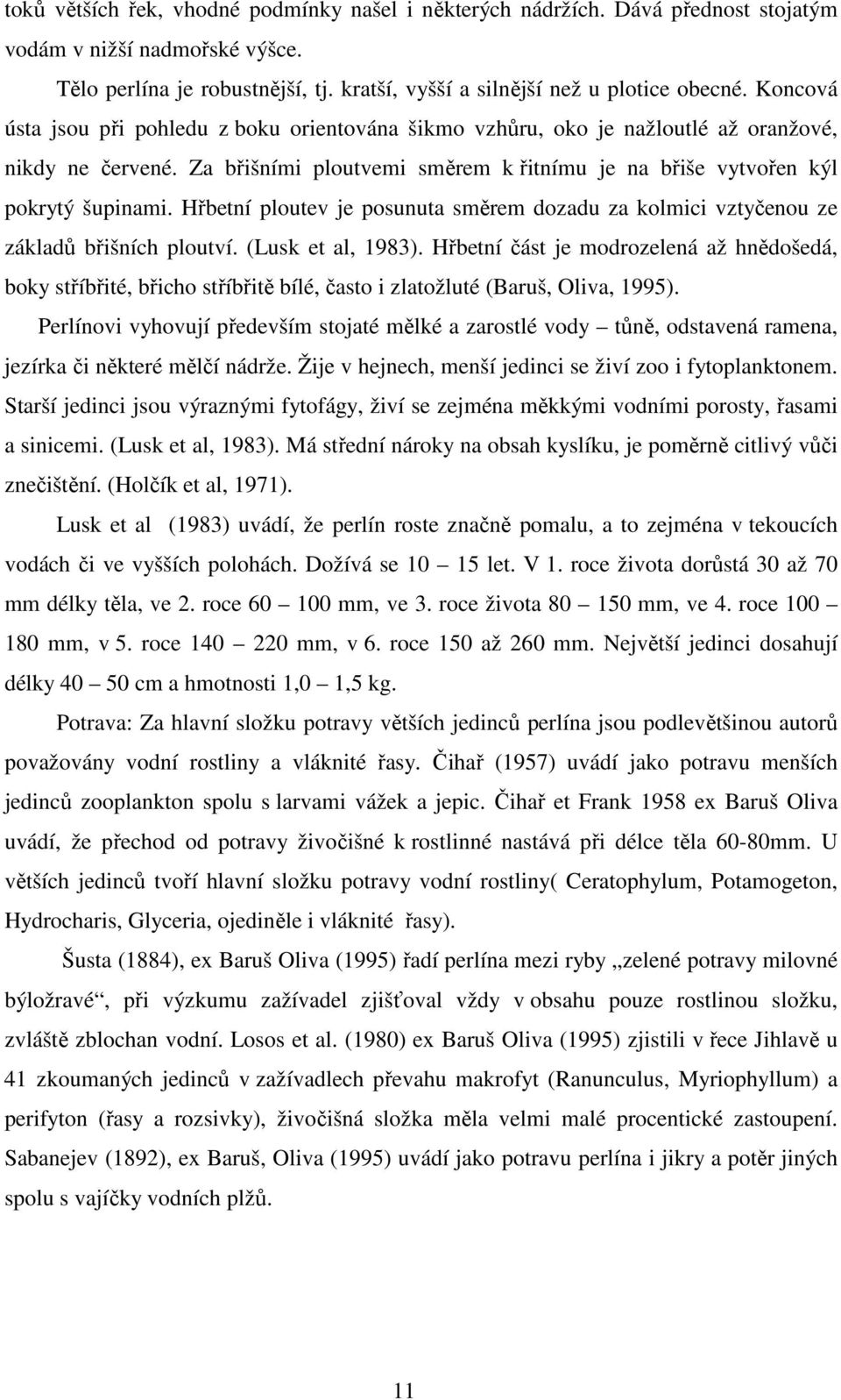 Hřbetní ploutev je posunuta směrem dozadu za kolmici vztyčenou ze základů břišních ploutví. (Lusk et al, 1983).